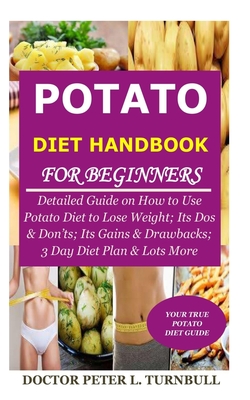 Potato Diet Handbook for Beginners: Detailed Guide on How to Use Potato Diet to Lose Weight; Its Dos & Don'ts; Its Gains & Drawbacks; 3 Day Diet Plan - Doctor Peter L. Turnbull
