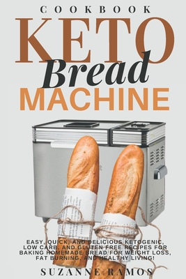 Keto Bread Machine Cookbook: Easy, Quick, and Delicious Ketogenic, Low Carb, and Gluten-Free Recipes for Baking Homemade Bread in a Bread Maker for - Suzanne Ramos