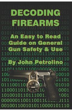 Poza produsului Decoding Firearms: An Easy to Read Guide on General Gun Safety & Use - John Petrolino