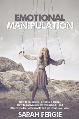 Emotional Manipulation: How to Recognize Persuasion Tactics, how to analyze people through NLP and Effectively Deal with People and Get Result - Sarah Fergie