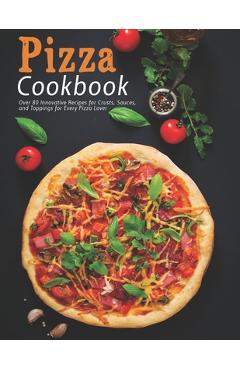 Coperta cărții 'Pizza Cookbook: Over 80 Innovative Recipes for Crusts, Sauces, and Toppings for Every Pizza Lover - Jaime Heckman'