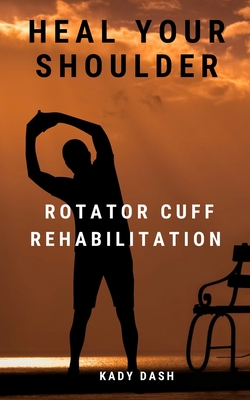 Heal Your Shoulder: Rotator Cuff Rehabilitation - Kady Dash