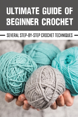 Ultimate Guide Of Beginner Crochet: Several Step-By-Step Crochet Techniques: Crochet - Graig Guzalak
