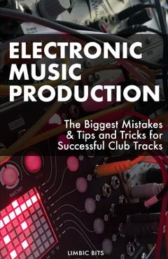 Coperta cărții 'Electronic Music Production: The Biggest Mistakes & Tips and Tricks for Successful Club Tracks - Limbic Bits'