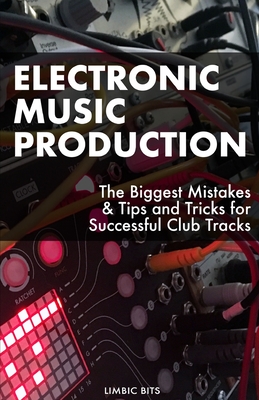 Electronic Music Production: The Biggest Mistakes & Tips and Tricks for Successful Club Tracks - Limbic Bits