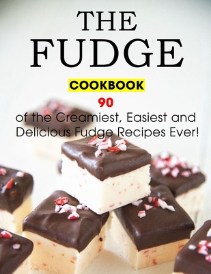 The Fudge Cookbook: 90 of the Creamiest, Easiest and Delicious Fudge Recipes Ever! - Jammie Lakin