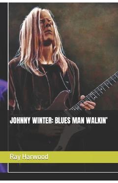 Johnny Winter: Blues Man Walkin' - Ray Harwood
