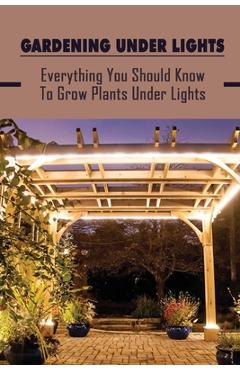 Coperta cărții 'Gardening Under Lights: Everything You Should Know To Grow Plants Under Lights: Methods For Gardening Under Lights -'