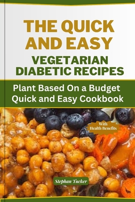 The Quick and Easy Vegetarian Diabetic Recipes: Plant Based On a Budget Quick and Easy Cookbook - Stephan Tucker
