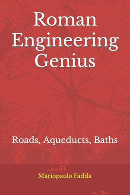 Roman Engineering Genius: Roads, Aqueducts, Baths - Mariopaolo Fadda