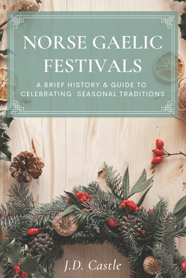 Norse Gaelic Festivals: A Brief History & Guide to Celebrating Seasonal Festivals - J. D. Castle