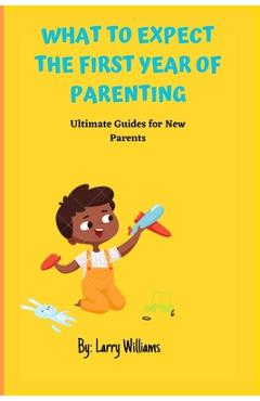 Coperta cărții 'What to Expect the First Year of Parenting: Ultimate Guides for New Parents - Larry Williams'