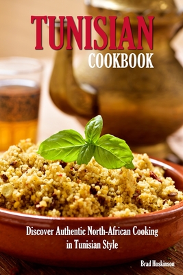 Coperta cărții 'Tunisian Cookbook: Discover Authentic North-African Cooking in Tunisian Style - Brad Hoskinson'