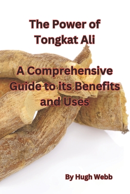 The Power of Tongkat Ali: A Comprehensive Guide to its Benefits and Uses - Hugh Webb
