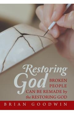 Coperta cărții 'Restoring God: Broken People Can Be Remade by the Restoring God - Brian Goodwin'