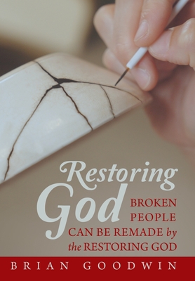 Restoring God: Broken People Can Be Remade by the Restoring God - Brian Goodwin