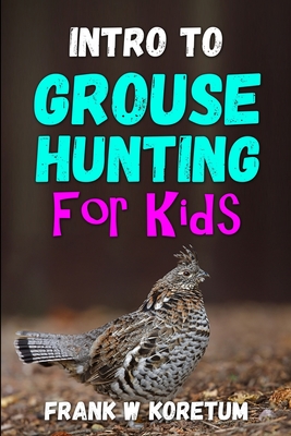 Intro to Grouse Hunting for Kids - Frank W. Koretum