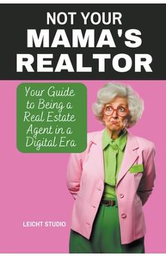 Coperta cărții 'Not Your Mama's Realtor: Your Guide to Being a Real Estate Agent in a Digital Era - Leicht Studio'