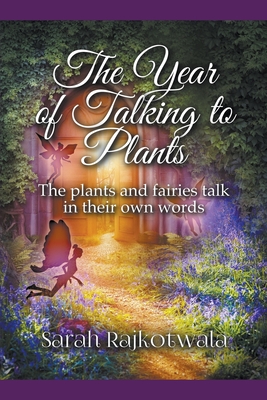 The Year of Talking to Plants: The Plants and Fairies Talk in Their Own Words - Sarah Rajkotwala