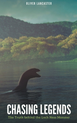 Chasing Legends: The Truth behind the Loch Ness Monster - Oliver Lancaster