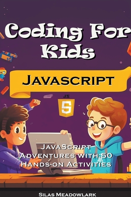 Coding For Kids: JavaScript Adventures with 50 Hands-on Activities - Silas Meadowlark