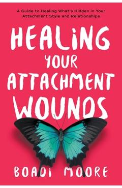 Coperta cărții 'Healing Your Attachment Wounds: A Guide to Healing What's Hidden in Your Attachment Style and Relationships - Boadi'