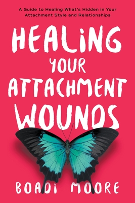 Coperta cărții 'Healing Your Attachment Wounds: A Guide to Healing What's Hidden in Your Attachment Style and Relationships - Boadi'