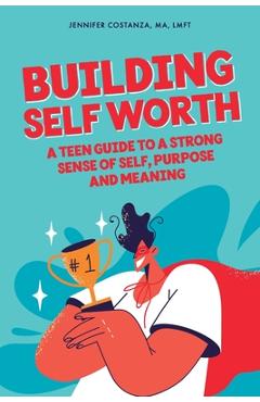 Coperta cărții 'Building Self-Worth: A Teen Guide to a Strong Sense of Self, Purpose, and Meaning - Ma Lmft Costanza'