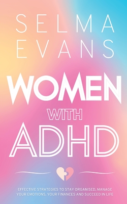 Women with ADHD: Effective Strategies to Stay Organised, Manage Your Emotions, Your Finances and Succeed in Life - Selma Evans