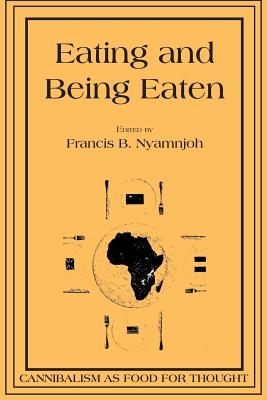 Eating and Being Eaten: Cannibalism as Food for Thought - Francis B. Nyamnjoh