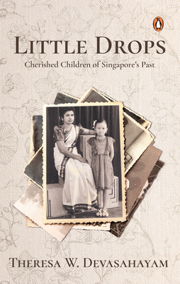 Little Drops: Cherished Children of Singapore's Past - Theresa W. Devasahayam
