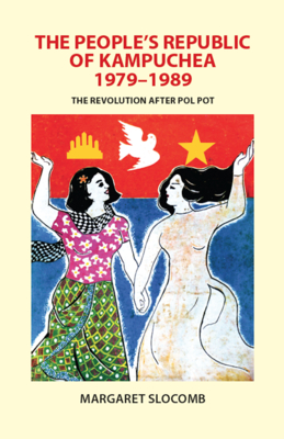 The People's Republic of Kampuchea, 1979-1989: The Revolution after Pol Pot - Margaret Slocomb
