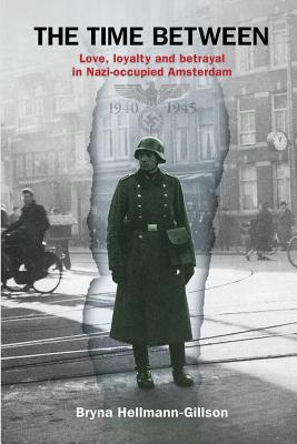 The Time Between: Love, loyalty and betrayal in Nazi-occupied Amsterdam - Bryna Hellmann-gillson