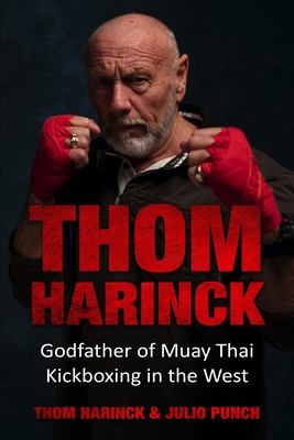 Thom Harinck: Godfather of Muay Thai Kickboxing in the West - Thom Harinck