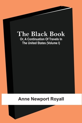 The Black Book; Or, A Continuation Of Travels In The United States (Volume I) - Anne Newport Royall