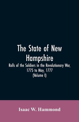 The State Of New Hampshire. Rolls Of The Soldiers In The Revolutionary War, 1775, To May, 1777: With An Appendix, Embracing Diaries Of Lieut. Jonathan - Isaac W. Hammond