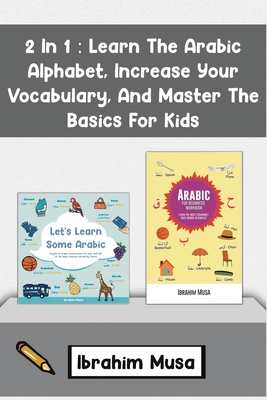 Coperta cărții '2 In 1: Learn The Arabic Alphabet, Increase Your Vocabulary, And Master The Basics For Kids - Ibrahim Musa'
