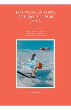 Poza produsului Halfway around the World in 40 Days: From my daring Solo Flight in a small Propeller Plane over the Atlantic, the Pack Ice and the Desert - Kathrin Kaiser