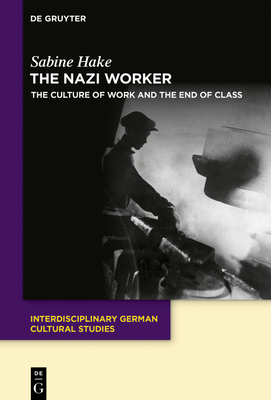 The Nazi Worker: The Culture of Work and the End of Class - Sabine Hake
