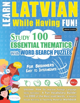 Learn Latvian While Having Fun! - For Beginners: EASY TO INTERMEDIATE - STUDY 100 ESSENTIAL THEMATICS WITH WORD SEARCH PUZZLES - VOL.1 - Uncover How t - Linguas Classics