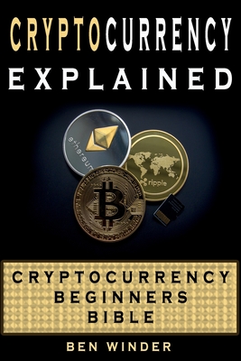 Cryptocurrency Explained: Cryptocurrency Beginners Bible - Ben Moore