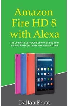 Poza produsului Amazon Fire HD 8 with Alexa: The Complete User Guide on How to Use Your All-New Fire HD 8 Tablet with Alexa in Depth - Dallas Frost