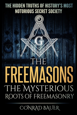 The Freemasons - The Mysterious Roots of Freemasonry: Hidden Truths of History's Most Notorious Secret Society - Katherine St Clair