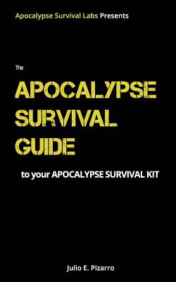 The Apocalypse Survival Guide to Your Apocalypse Survival Kit: The Ready for Anything Edition - Julio E. Pizarro