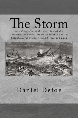 The Storm: or, a Collection of the most Remarkable Casualties and Disasters which Happen'd in the Late Dreadful Tempest, both by - Daniel Defoe