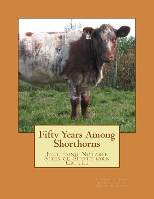 Fifty Years Among Shorthorns: Including Notable Sires of Shorthorn Cattle - Jackson Chambers