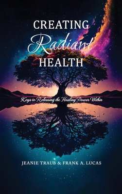 Creating Radiant Health: Keys to Releasing the Healing Power Within - Jeanie Traub & Frank A Lucas