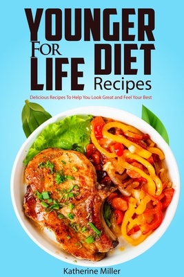 Younger for Life Diet Recipes: Over 100 Delicious and Easy to Prepare Recipes to Help You Look Great and Feel Your Best - Katherine Miller