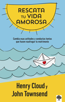 Rescata Tu Vida Amorosa: Cambia Esas Actitudes Y Conductas Tontas Que Hacen Naufragar Tu Matrimonio. - Henry Cloud