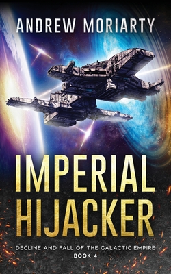 Imperial Hijacker: Decline and Fall of the Galactic Empire Book 4 - Andrew Moriarty
